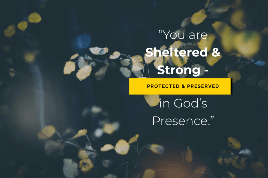 Quote: You are sheltered and strong - protected and preserved in God's presence. - Close Proximity To Jesus.