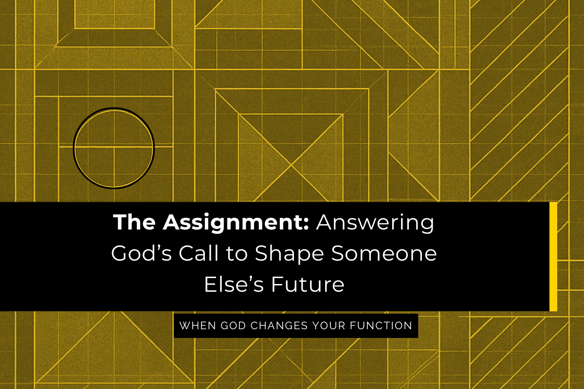 When God Changes Your Function: The Assignment for Answering God’s Call to Shape Someone Else’s Future.